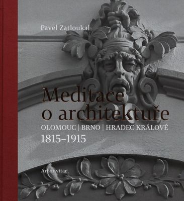 Meditace o architektuře : Olomouc, Brno, Hradec Králové : 1815-1915 /