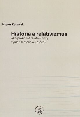 História a relativizmus : ako prekonať relativistický výklad historickej práce? /