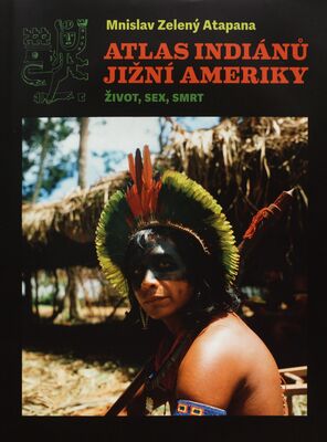 Atlas indiánů Jižní Ameriky : život, sex, smrt /