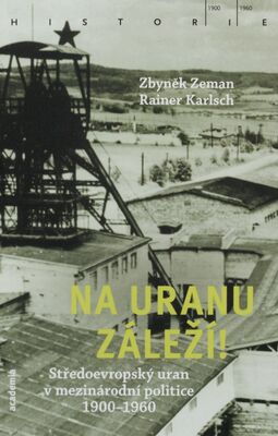 Na uranu záleží! : středoevropský uran v mezinárodní politice 1900-1960 /