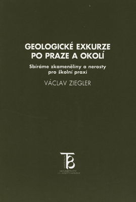 Geologické exkurze po Praze a okolí : sbíráme zkameněliny a nerosty pro školní praxi /