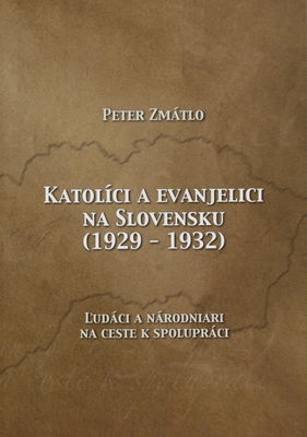 Katolíci a evanjelici na Slovensku (1929-1932) : ľudáci a národniari na ceste k spolupráci /