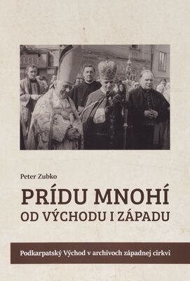 Prídu mnohí od Východu i Západu : Podkarpatský Východ v archívoch západnej cirkvi /