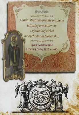 Administratívno-právne pramene latinskej proviniencie o východnej cirkvi na východnom Slovensku : výber dokumentov z rokov (1646) 1726-1815 /